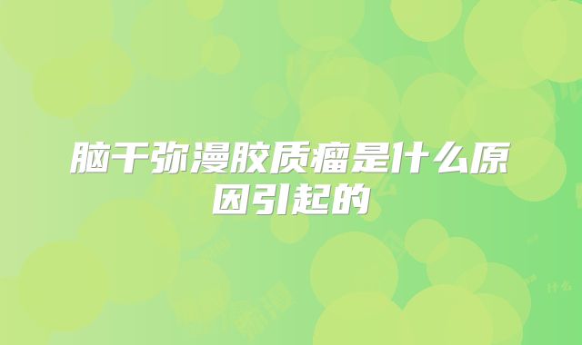 脑干弥漫胶质瘤是什么原因引起的
