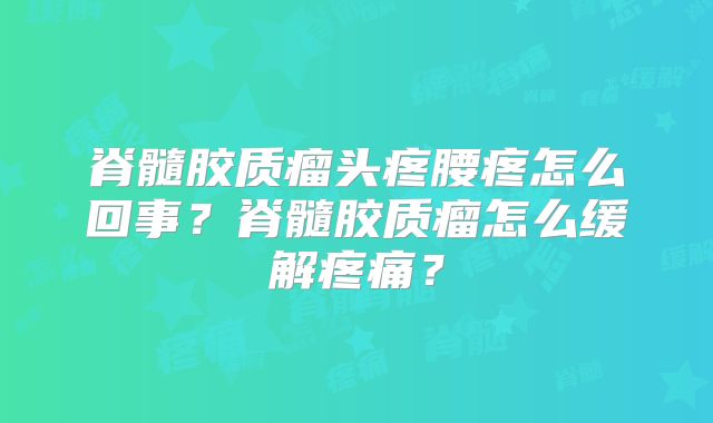 脊髓胶质瘤头疼腰疼怎么回事？脊髓胶质瘤怎么缓解疼痛？