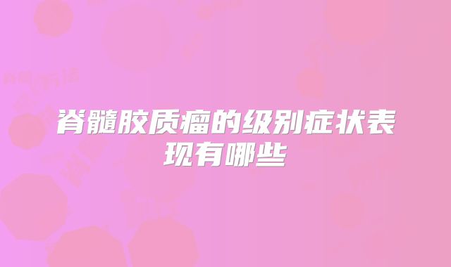 脊髓胶质瘤的级别症状表现有哪些