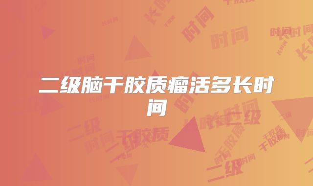 二级脑干胶质瘤活多长时间