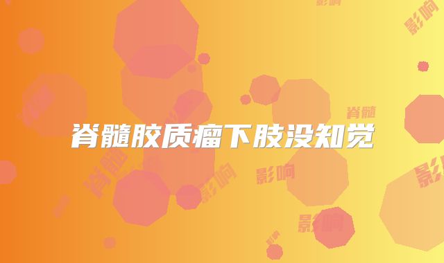 脊髓胶质瘤下肢没知觉