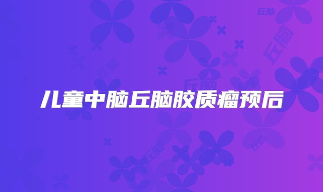 儿童中脑丘脑胶质瘤预后