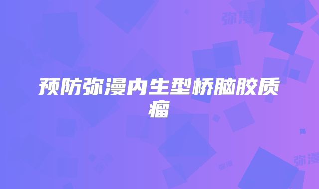 预防弥漫内生型桥脑胶质瘤