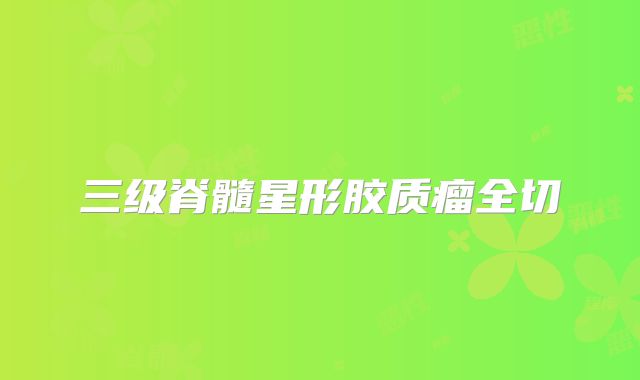 三级脊髓星形胶质瘤全切