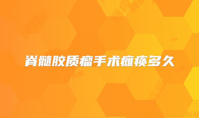 脊髓胶质瘤手术瘫痪多久