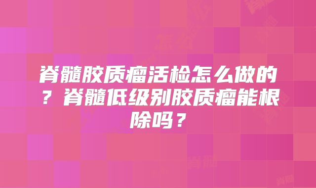 脊髓胶质瘤活检怎么做的？脊髓低级别胶质瘤能根除吗？