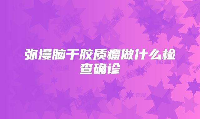 弥漫脑干胶质瘤做什么检查确诊