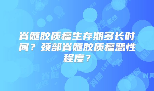 脊髓胶质瘤生存期多长时间？颈部脊髓胶质瘤恶性程度？