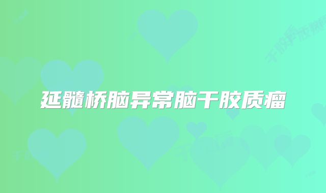 延髓桥脑异常脑干胶质瘤