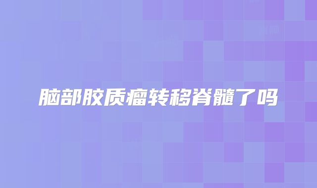 脑部胶质瘤转移脊髓了吗