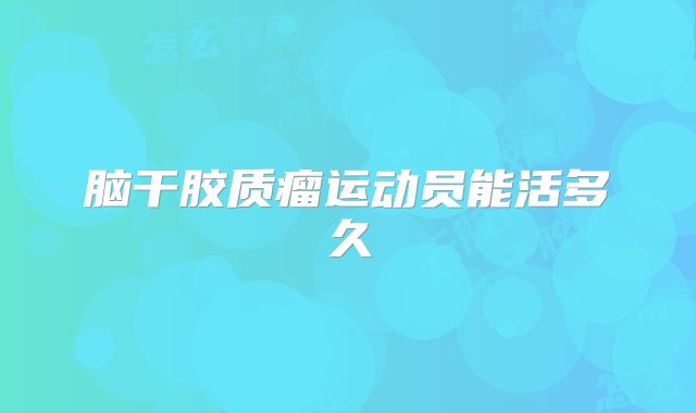 脑干胶质瘤运动员能活多久