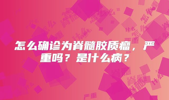 怎么确诊为脊髓胶质瘤，严重吗？是什么病？
