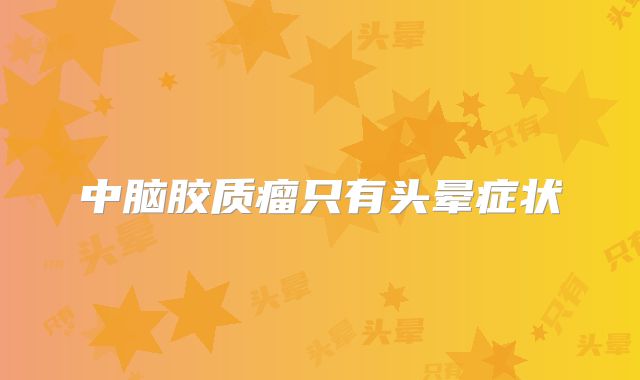 中脑胶质瘤只有头晕症状