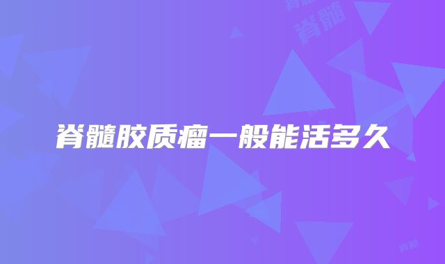 脊髓胶质瘤一般能活多久