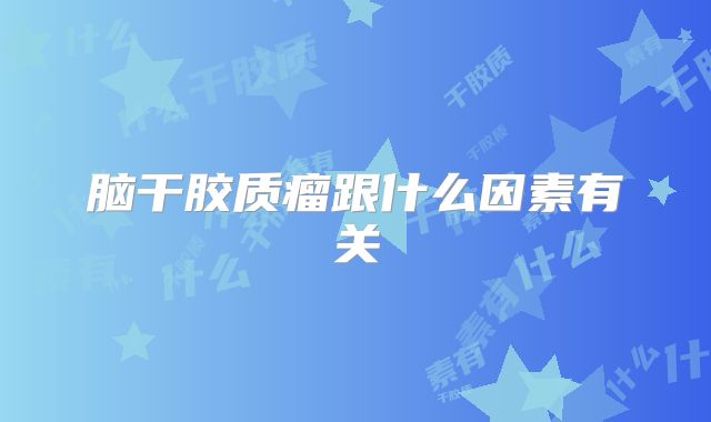脑干胶质瘤跟什么因素有关