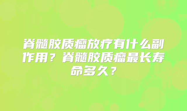脊髓胶质瘤放疗有什么副作用？脊髓胶质瘤最长寿命多久？