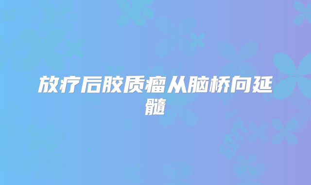 放疗后胶质瘤从脑桥向延髓