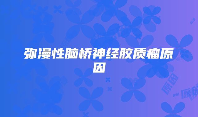 弥漫性脑桥神经胶质瘤原因