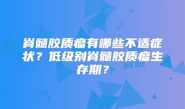 脊髓胶质瘤有哪些不适症状？低级别脊髓胶质瘤生存期？