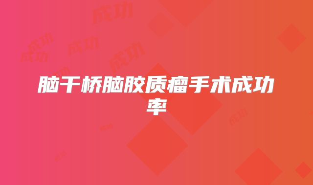 脑干桥脑胶质瘤手术成功率