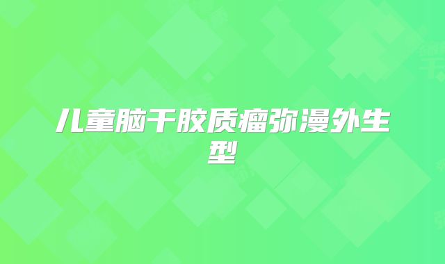 儿童脑干胶质瘤弥漫外生型
