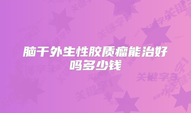 脑干外生性胶质瘤能治好吗多少钱
