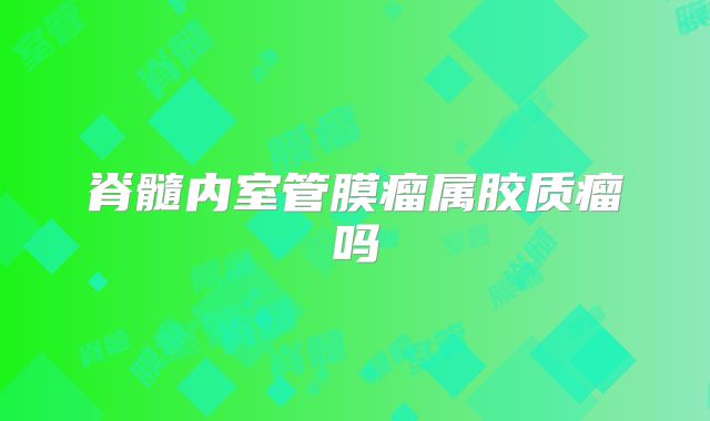 脊髓内室管膜瘤属胶质瘤吗