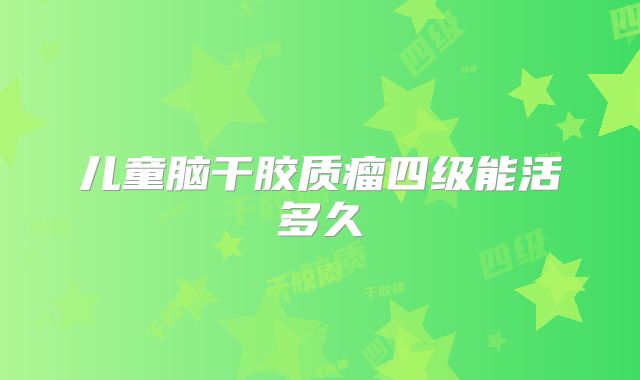 儿童脑干胶质瘤四级能活多久