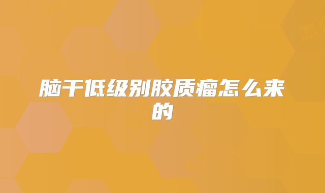 脑干低级别胶质瘤怎么来的