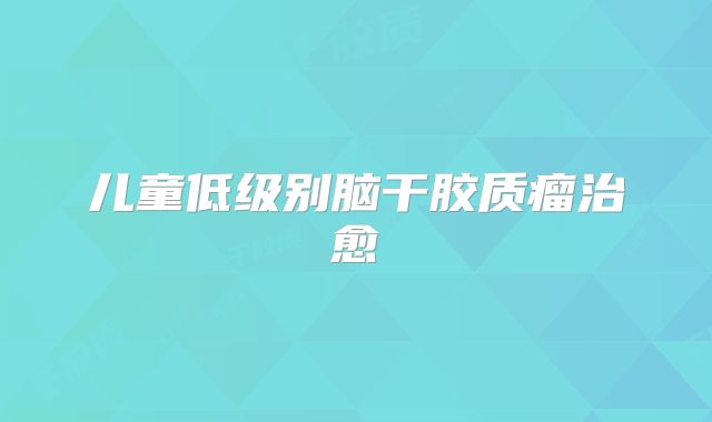 儿童低级别脑干胶质瘤治愈