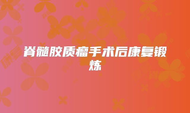 脊髓胶质瘤手术后康复锻炼