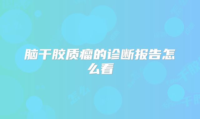 脑干胶质瘤的诊断报告怎么看