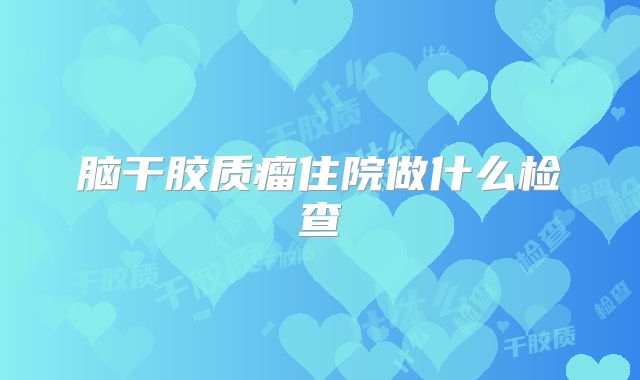 脑干胶质瘤住院做什么检查