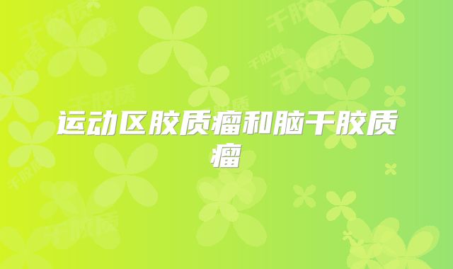 运动区胶质瘤和脑干胶质瘤