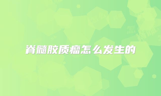脊髓胶质瘤怎么发生的
