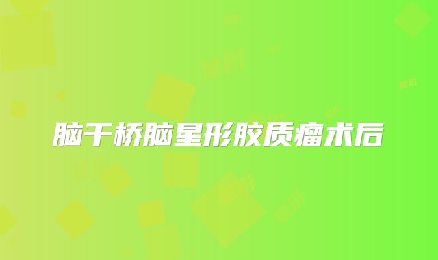 脑干桥脑星形胶质瘤术后