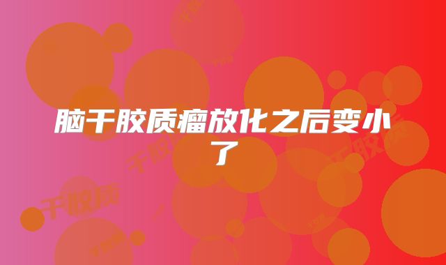 脑干胶质瘤放化之后变小了