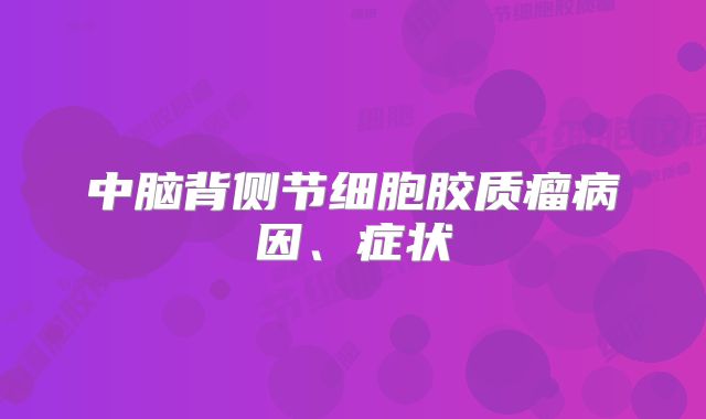 中脑背侧节细胞胶质瘤病因、症状