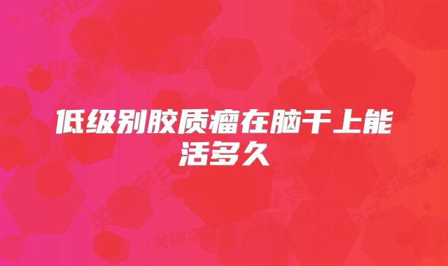 低级别胶质瘤在脑干上能活多久