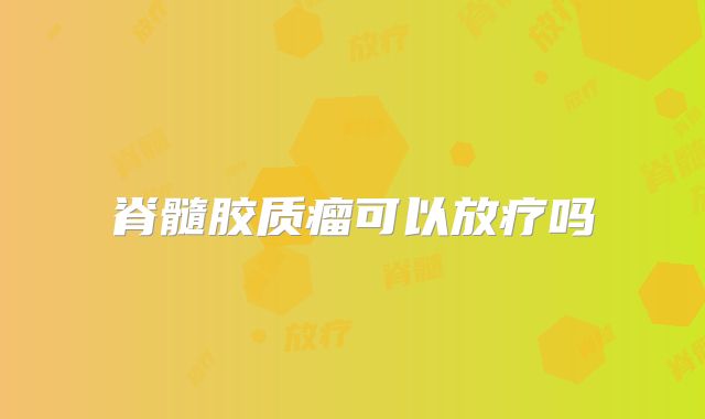 脊髓胶质瘤可以放疗吗