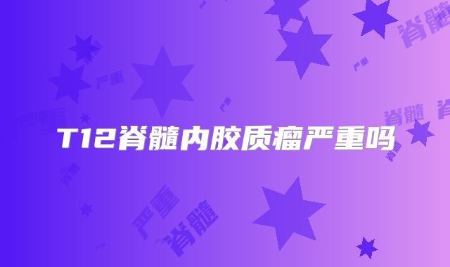 T12脊髓内胶质瘤严重吗