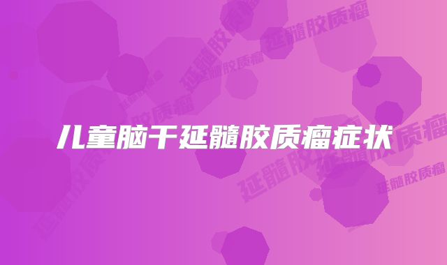 儿童脑干延髓胶质瘤症状