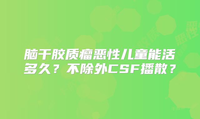 脑干胶质瘤恶性儿童能活多久？不除外CSF播散？
