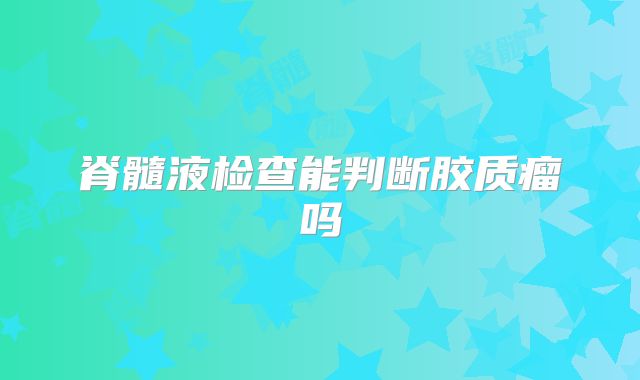 脊髓液检查能判断胶质瘤吗