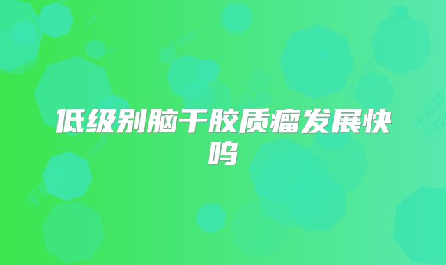 低级别脑干胶质瘤发展快呜