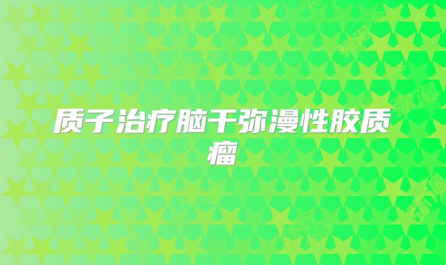 质子治疗脑干弥漫性胶质瘤