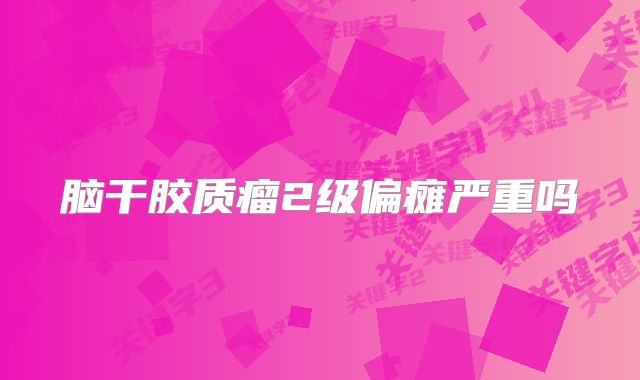 脑干胶质瘤2级偏瘫严重吗