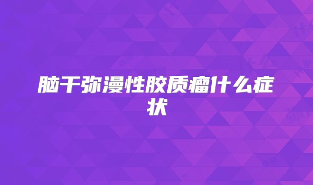 脑干弥漫性胶质瘤什么症状