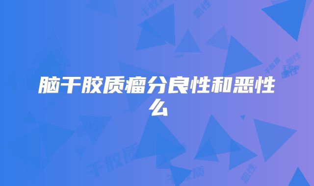 脑干胶质瘤分良性和恶性么
