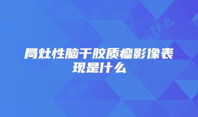 局灶性脑干胶质瘤影像表现是什么